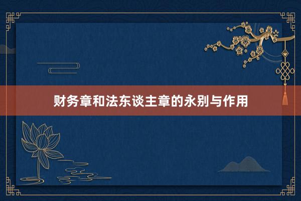 财务章和法东谈主章的永别与作用