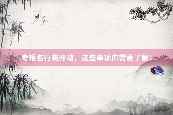 考报名行将开动，这些事项你需要了解！
