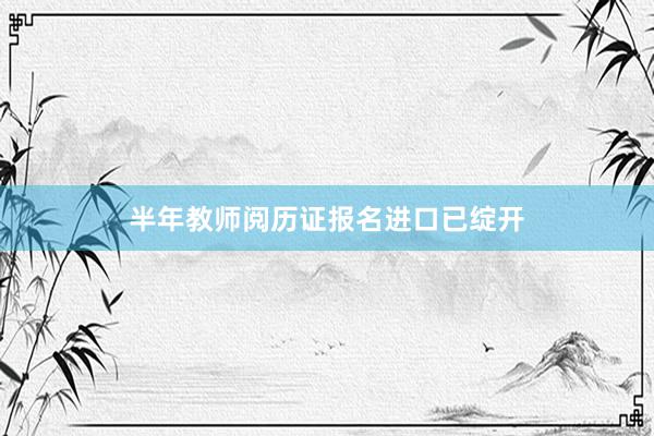半年教师阅历证报名进口已绽开
