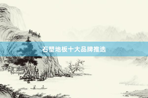 石塑地板十大品牌推选