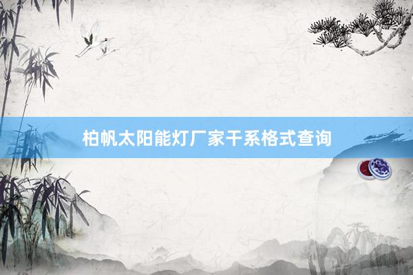 柏帆太阳能灯厂家干系格式查询