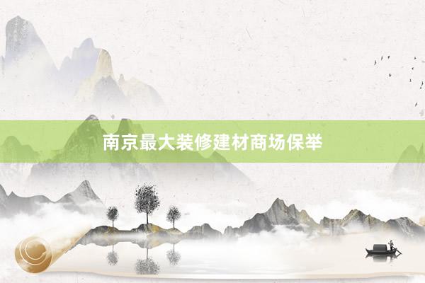 南京最大装修建材商场保举