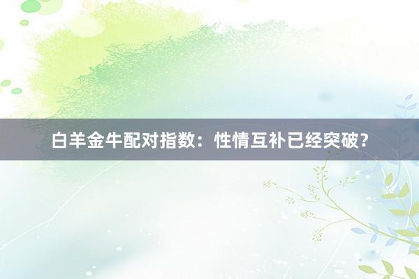 白羊金牛配对指数：性情互补已经突破？