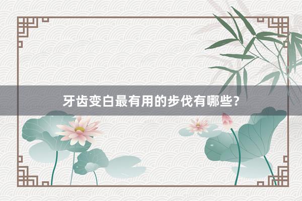 牙齿变白最有用的步伐有哪些？