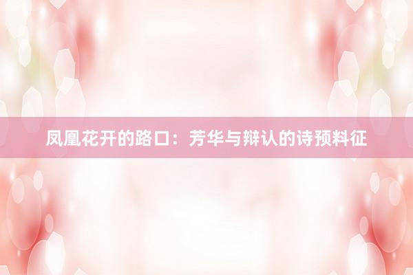 凤凰花开的路口：芳华与辩认的诗预料征