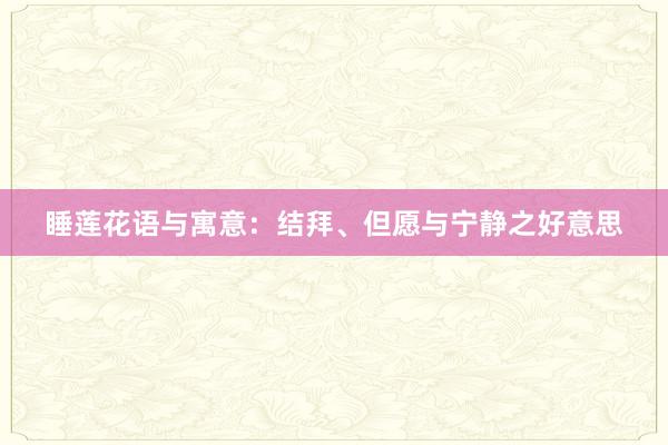 睡莲花语与寓意：结拜、但愿与宁静之好意思