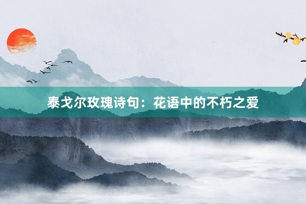 泰戈尔玫瑰诗句：花语中的不朽之爱