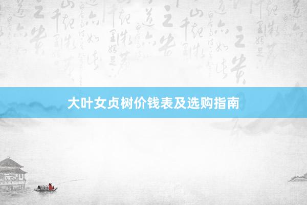 大叶女贞树价钱表及选购指南