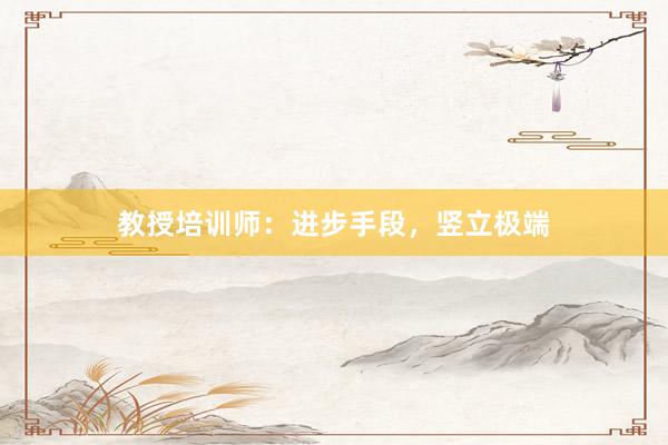 教授培训师：进步手段，竖立极端