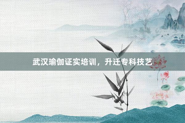 武汉瑜伽证实培训，升迁专科技艺